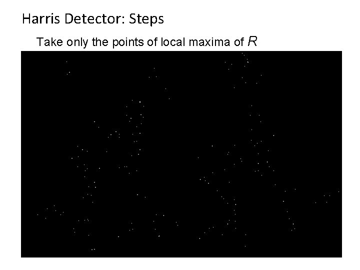 Harris Detector: Steps Take only the points of local maxima of R 