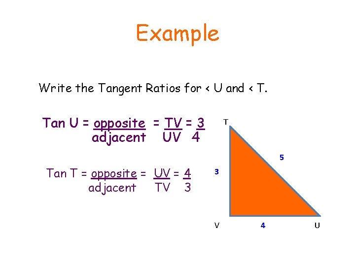 Example Write the Tangent Ratios for < U and < T. Tan U =