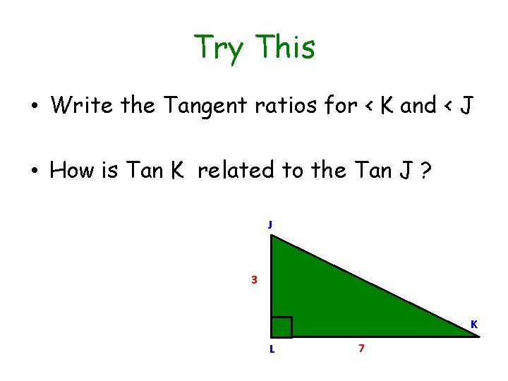 Try This • Write the Tangent ratios for < K and < J •