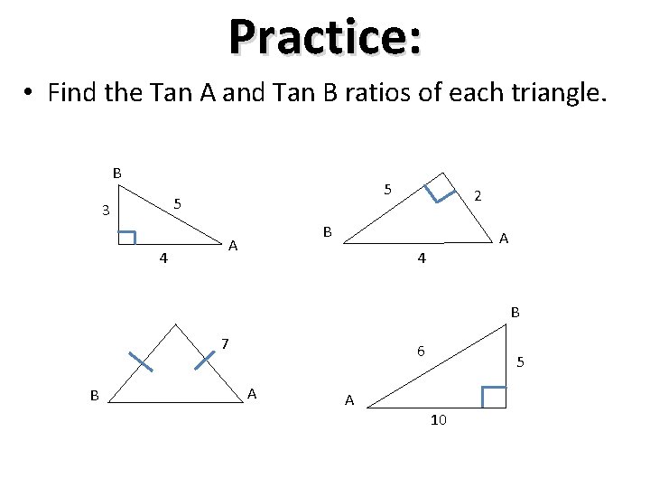 Practice: • Find the Tan A and Tan B ratios of each triangle. B