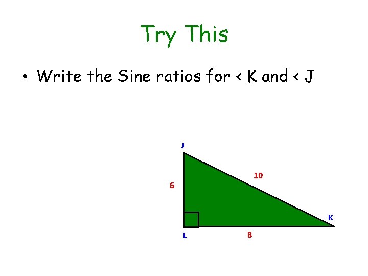 Try This • Write the Sine ratios for < K and < J J