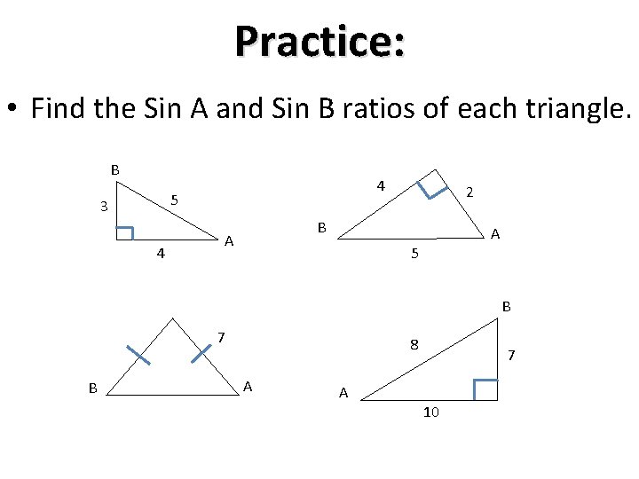 Practice: • Find the Sin A and Sin B ratios of each triangle. B
