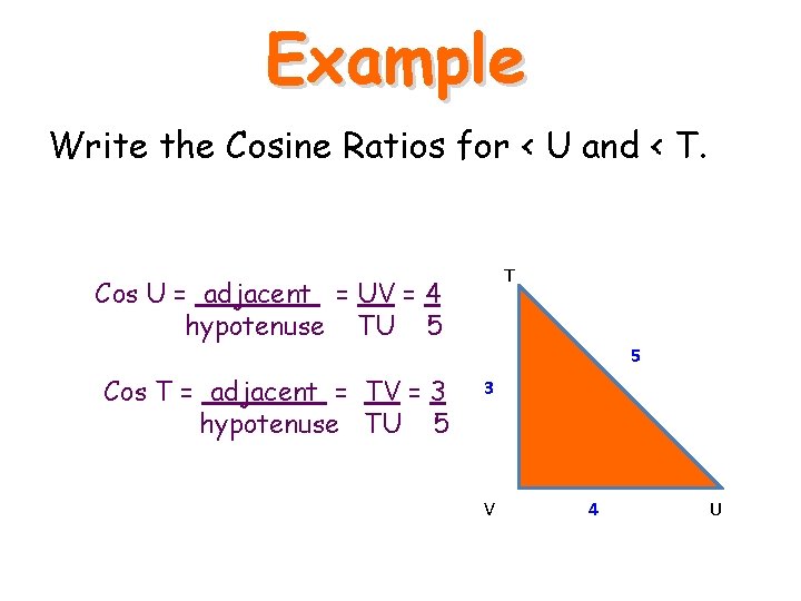 Example Write the Cosine Ratios for < U and < T. T Cos U