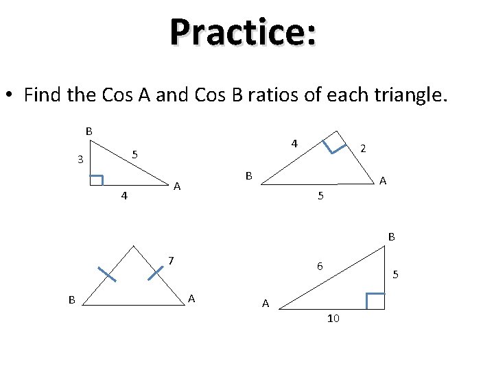 Practice: • Find the Cos A and Cos B ratios of each triangle. B