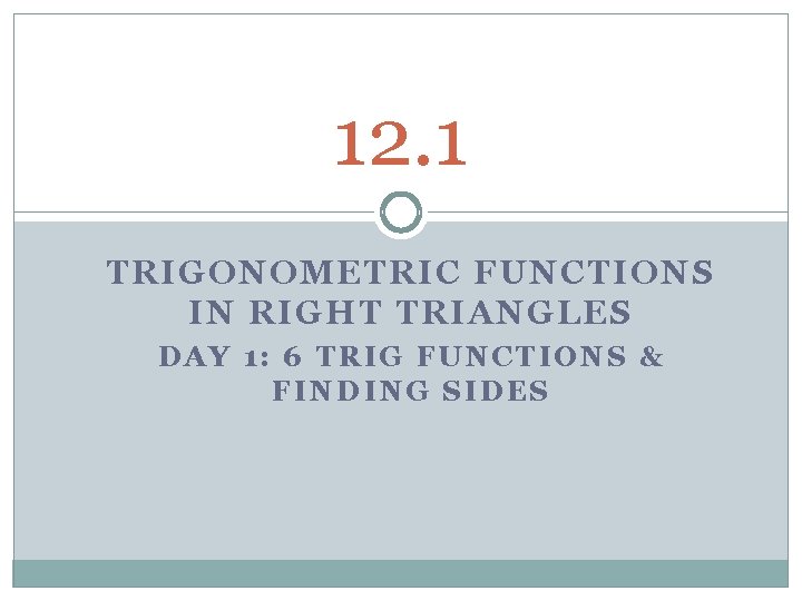 12. 1 TRIGONOMETRIC FUNCTIONS IN RIGHT TRIANGLES DAY 1: 6 TRIG FUNCTIONS & FINDING