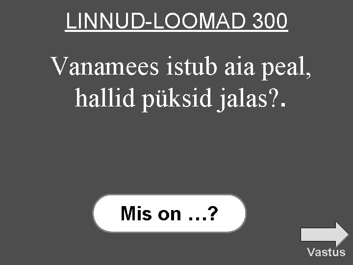 LINNUD-LOOMAD 300 Vanamees istub aia peal, hallid püksid jalas? . Mis on …? Vastus