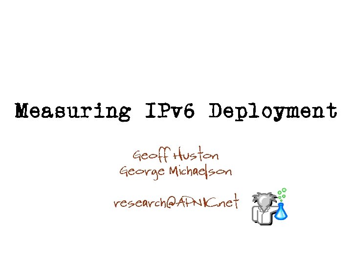 Measuring IPv 6 Deployment Geoff Huston George Michaelson research@APNIC. net 
