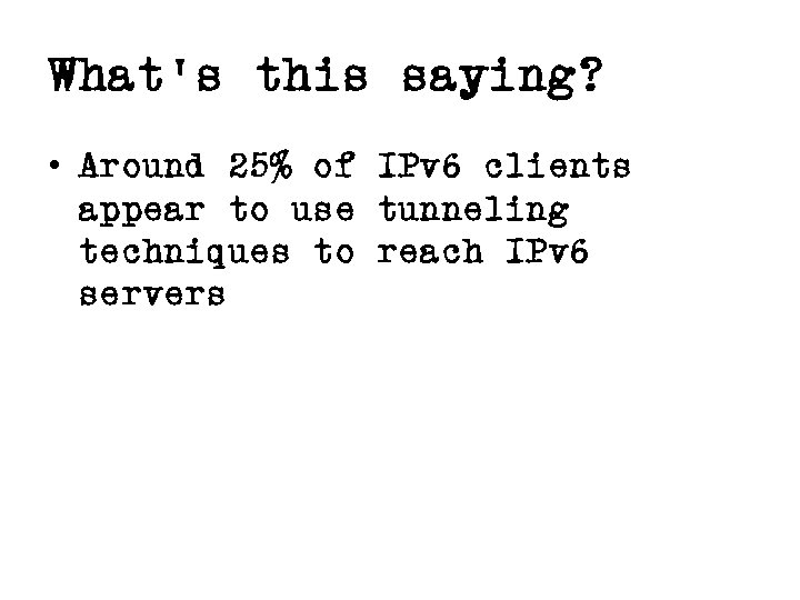 What’s this saying? • Around 25% of IPv 6 clients appear to use tunneling
