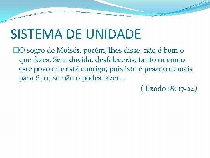 SISTEMA DE UNIDADE �O sogro de Moisés, porém, lhes disse: não é bom o