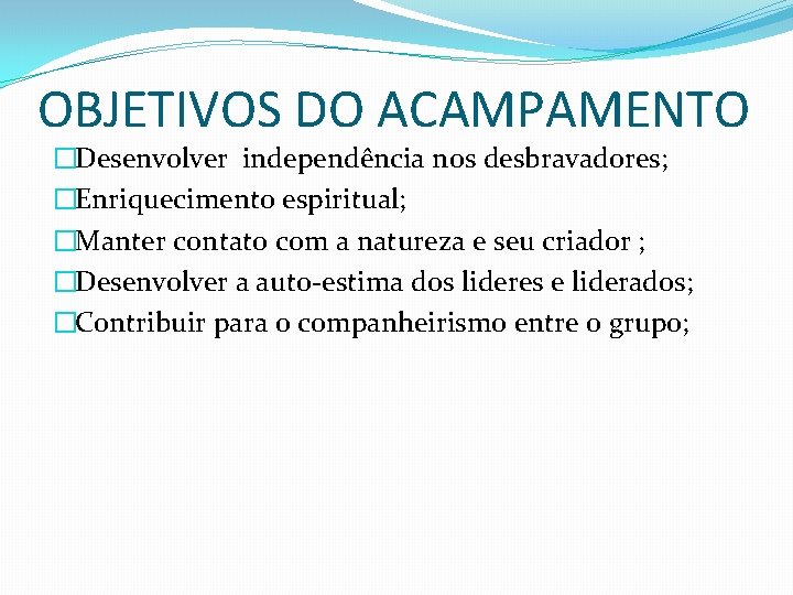 OBJETIVOS DO ACAMPAMENTO �Desenvolver independência nos desbravadores; �Enriquecimento espiritual; �Manter contato com a natureza