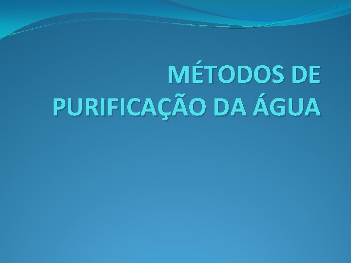 MÉTODOS DE PURIFICAÇÃO DA ÁGUA 