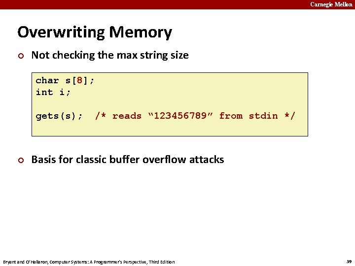 Carnegie Mellon Overwriting Memory ¢ Not checking the max string size char s[8]; int