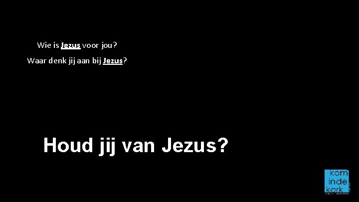Wie is Jezus voor jou? Waar denk jij aan bij Jezus? Houd jij van