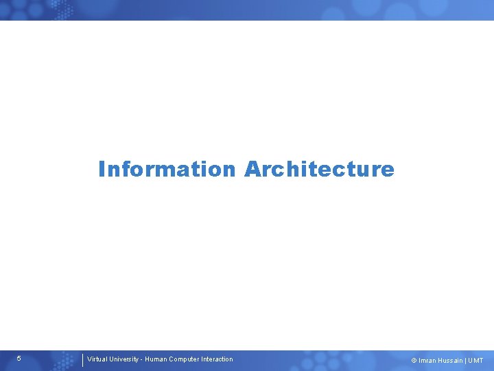 Information Architecture 5 Virtual University - Human Computer Interaction © Imran Hussain | UMT