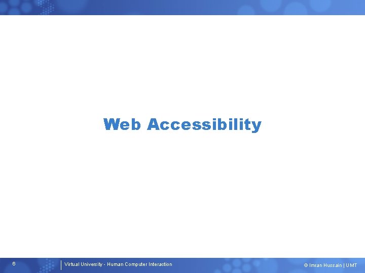 Web Accessibility 6 Virtual University - Human Computer Interaction © Imran Hussain | UMT