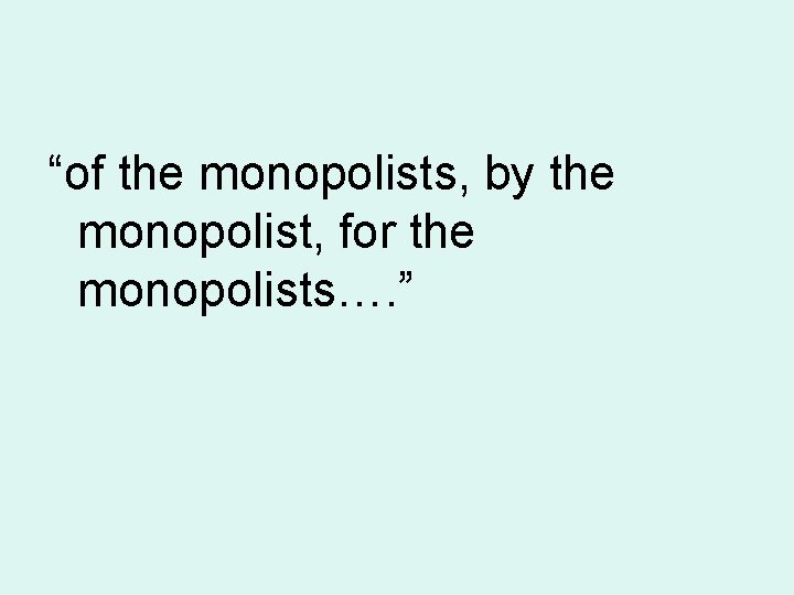 “of the monopolists, by the monopolist, for the monopolists…. ” 