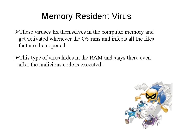 Memory Resident Virus These viruses fix themselves in the computer memory and get activated