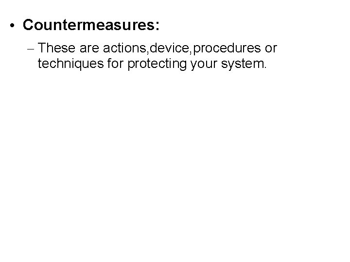  • Countermeasures: – These are actions, device, procedures or techniques for protecting your