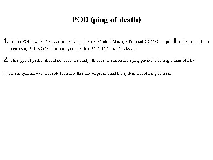 POD (ping-of-death) 1. In the POD attack, the attacker sends an Internet Control Message