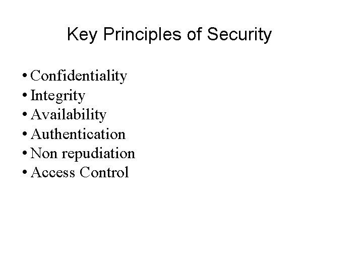 Key Principles of Security • Confidentiality • Integrity • Availability • Authentication • Non