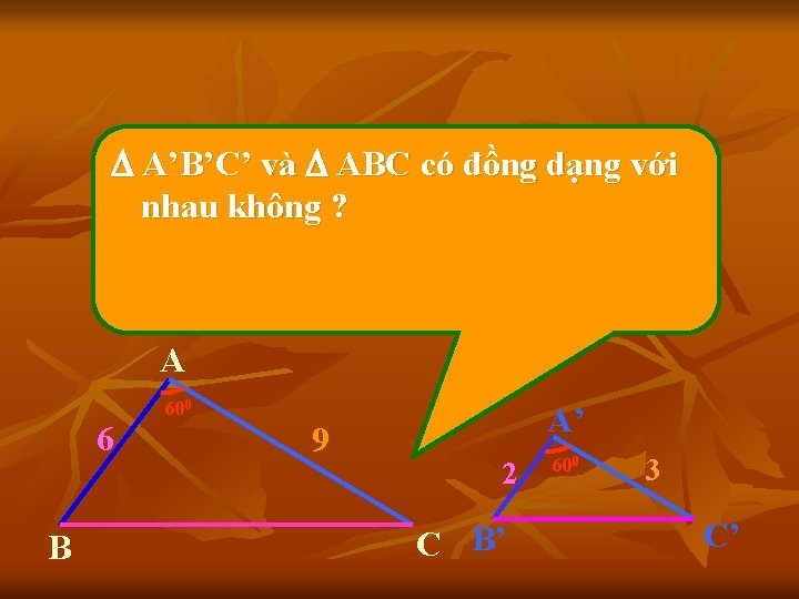  A’B’C’ và ABC có đồng dạng với nhau không ? A 6 B