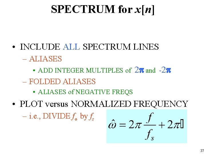 SPECTRUM for x[n] • INCLUDE ALL SPECTRUM LINES – ALIASES • ADD INTEGER MULTIPLES