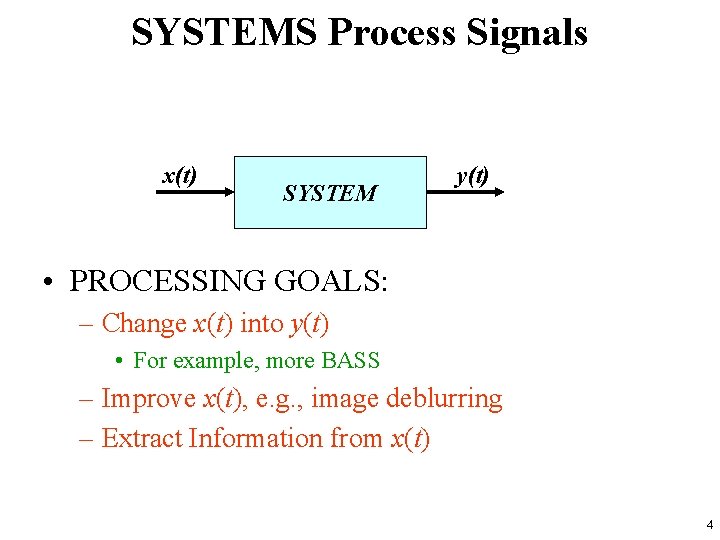 SYSTEMS Process Signals x(t) SYSTEM y(t) • PROCESSING GOALS: – Change x(t) into y(t)