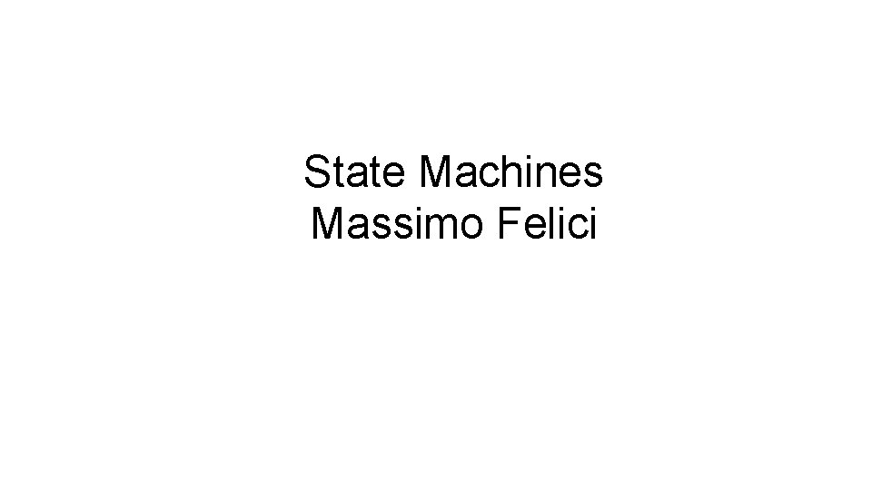 State Machines Massimo Felici 