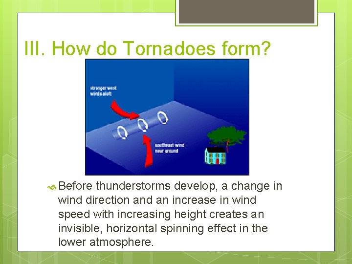 III. How do Tornadoes form? Before thunderstorms develop, a change in wind direction and