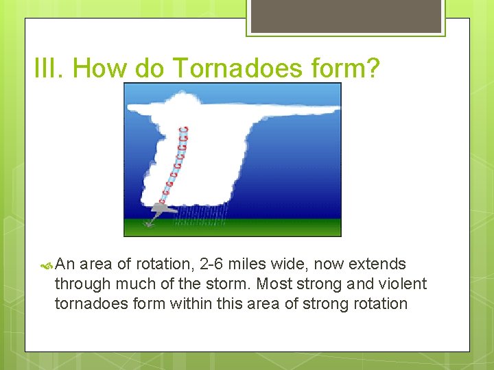 III. How do Tornadoes form? An area of rotation, 2 -6 miles wide, now