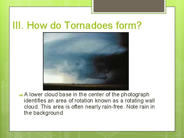 III. How do Tornadoes form? A lower cloud base in the center of the