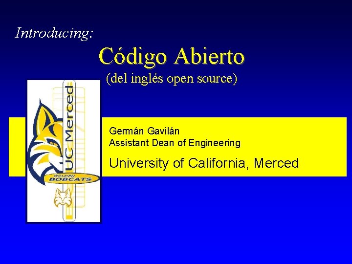 Introducing: Código Abierto (del inglés open source) Germán Gavilán Assistant Dean of Engineering University