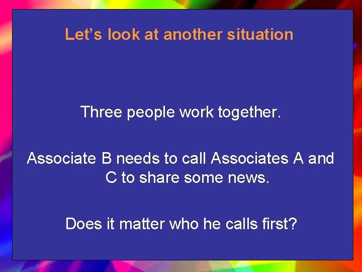 Let’s look at another situation Three people work together. Associate B needs to call