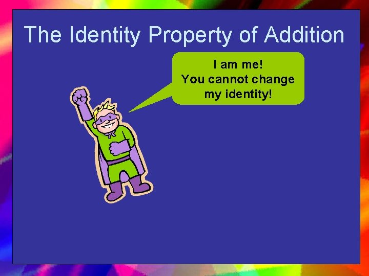 The Identity Property of Addition I am me! You cannot change my identity! 