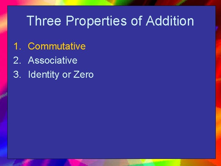 Three Properties of Addition 1. Commutative 2. Associative 3. Identity or Zero 