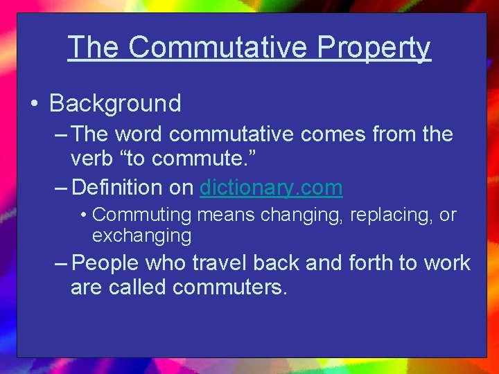 The Commutative Property • Background – The word commutative comes from the verb “to