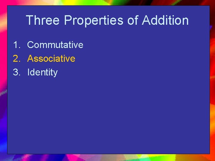 Three Properties of Addition 1. Commutative 2. Associative 3. Identity 