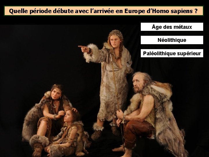 Quelle période débute avec l’arrivée en Europe d’Homo sapiens ? ge des métaux Néolithique Quelle période débute avec l’arrivée en Europe d’Homo sapiens ? ge des métaux Néolithique