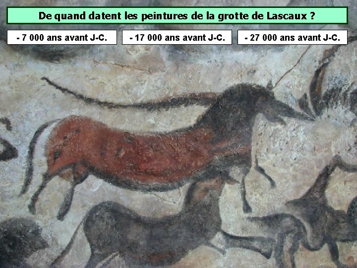De quand datent les peintures de la grotte de Lascaux ? - 7 000 De quand datent les peintures de la grotte de Lascaux ? - 7 000