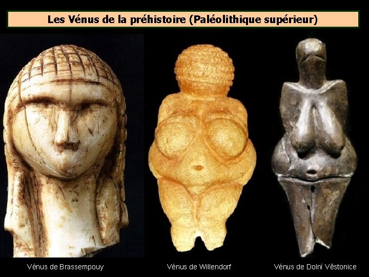 Les Vénus de la préhistoire (Paléolithique supérieur) Vénus de Brassempouy Vénus de Willendorf Vénus Les Vénus de la préhistoire (Paléolithique supérieur) Vénus de Brassempouy Vénus de Willendorf Vénus