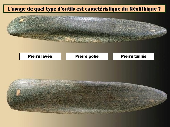 L’usage de quel type d’outils est caractéristique du Néolithique ? Pierre lavée Pierre polie L’usage de quel type d’outils est caractéristique du Néolithique ? Pierre lavée Pierre polie