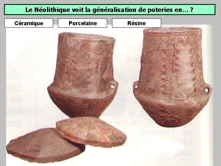 Le Néolithique voit la généralisation de poteries en… ? Céramique Porcelaine Résine Le Néolithique voit la généralisation de poteries en… ? Céramique Porcelaine Résine