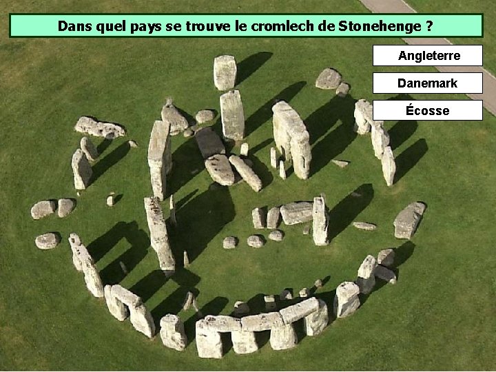 Dans quel pays se trouve le cromlech de Stonehenge ? Angleterre Danemark Écosse Dans quel pays se trouve le cromlech de Stonehenge ? Angleterre Danemark Écosse