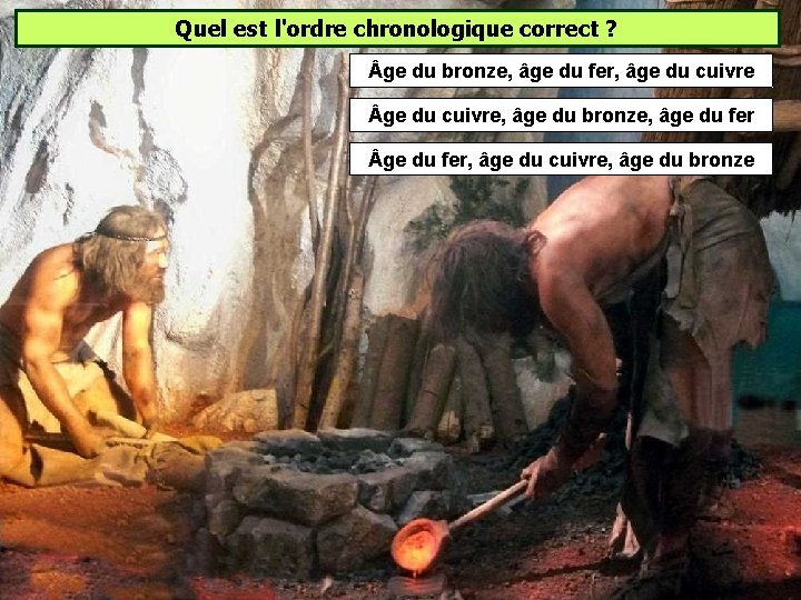 Quel est l'ordre chronologique correct ? ge du bronze, âge du fer, âge du Quel est l'ordre chronologique correct ? ge du bronze, âge du fer, âge du