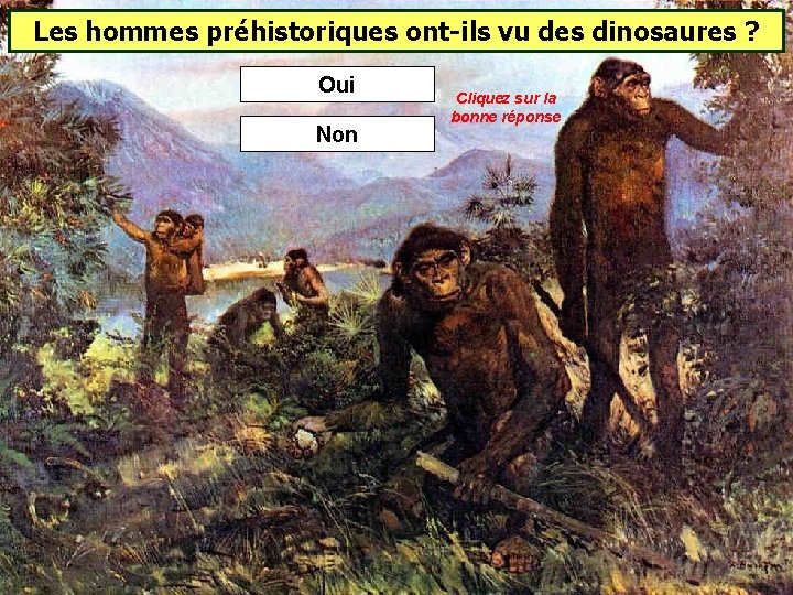 Les hommes préhistoriques ont-ils vu des dinosaures ? Oui Non Cliquez sur la bonne Les hommes préhistoriques ont-ils vu des dinosaures ? Oui Non Cliquez sur la bonne