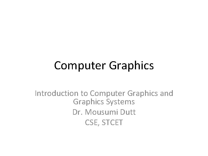 Computer Graphics Introduction to Computer Graphics and Graphics Systems Dr. Mousumi Dutt CSE, STCET