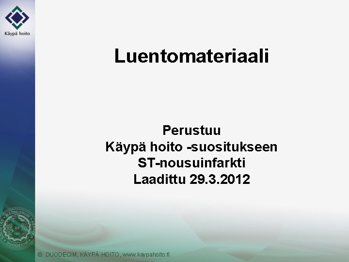 Luentomateriaali Perustuu Käypä hoito -suositukseen ST-nousuinfarkti Laadittu 29. 3. 2012 © DUODECIM, KÄYPÄ HOITO,