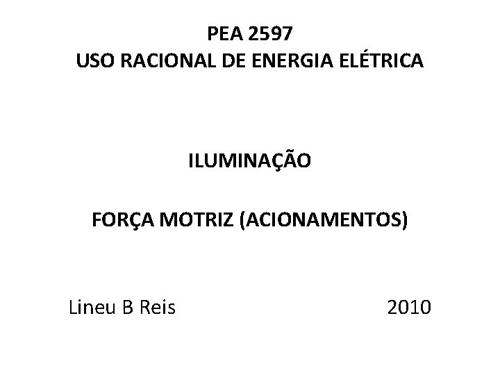 PEA 2597 USO RACIONAL DE ENERGIA ELÉTRICA ILUMINAÇÃO FORÇA MOTRIZ (ACIONAMENTOS) Lineu B Reis