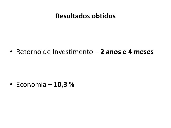 Resultados obtidos • Retorno de Investimento – 2 anos e 4 meses • Economia