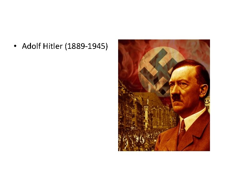  • Adolf Hitler (1889 -1945) 